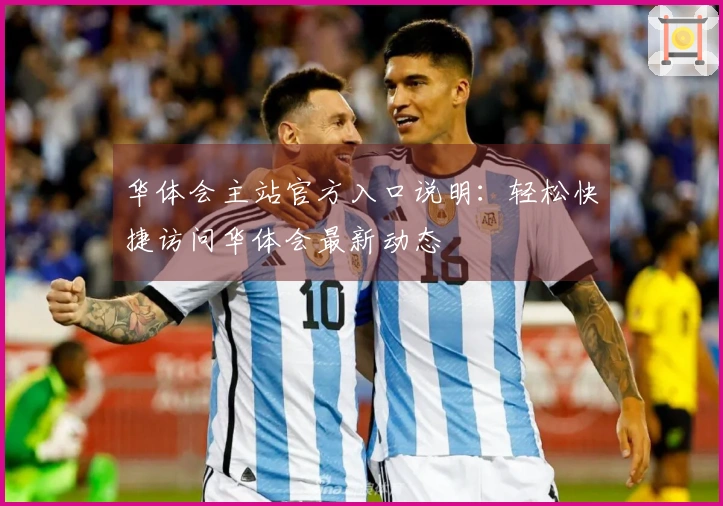 华体会主站官方入口说明：轻松快捷访问华体会最新动态