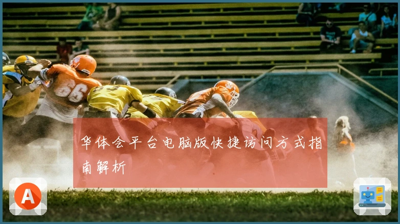 华体会平台电脑版快捷访问方式指南解析