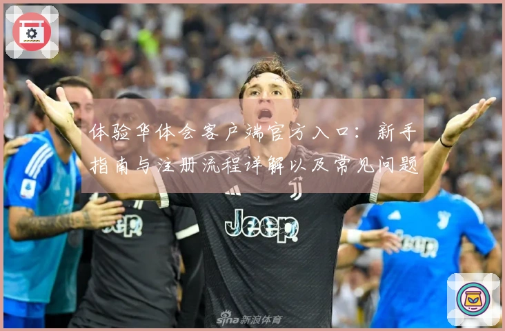 体验华体会客户端官方入口：新手指南与注册流程详解以及常见问题解答