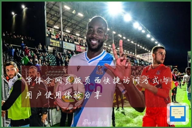 华体会网页版页面快捷访问方式与用户使用体验分享