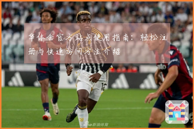 华体会官方站点使用指南：轻松注册与快速访问方法介绍