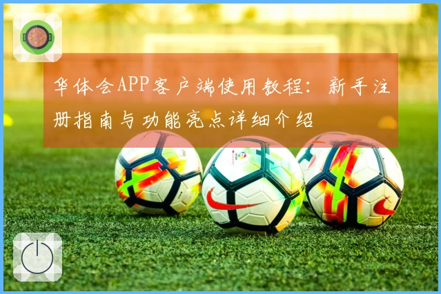 华体会APP客户端使用教程：新手注册指南与功能亮点详细介绍