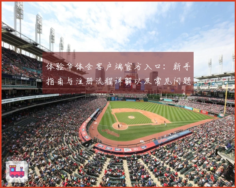 体验华体会客户端官方入口：新手指南与注册流程详解以及常见问题解答