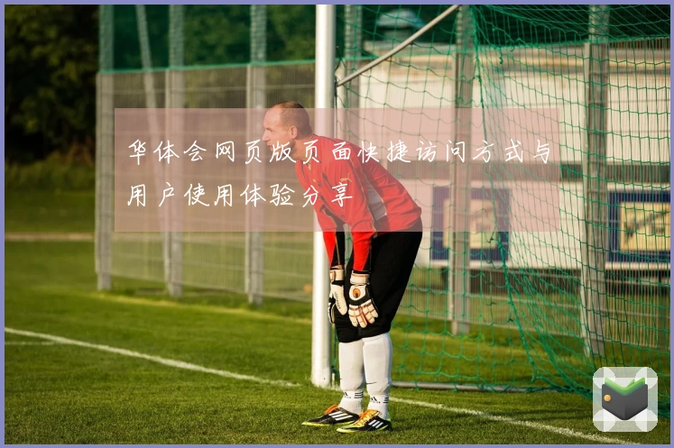 华体会网页版页面快捷访问方式与用户使用体验分享
