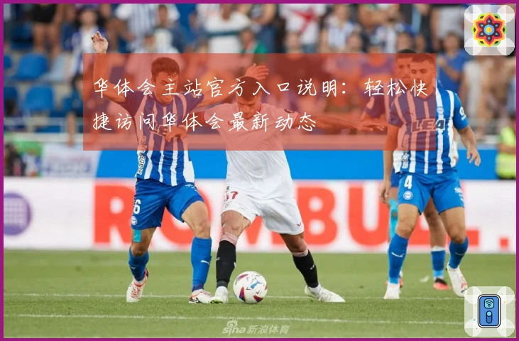 华体会主站官方入口说明：轻松快捷访问华体会最新动态